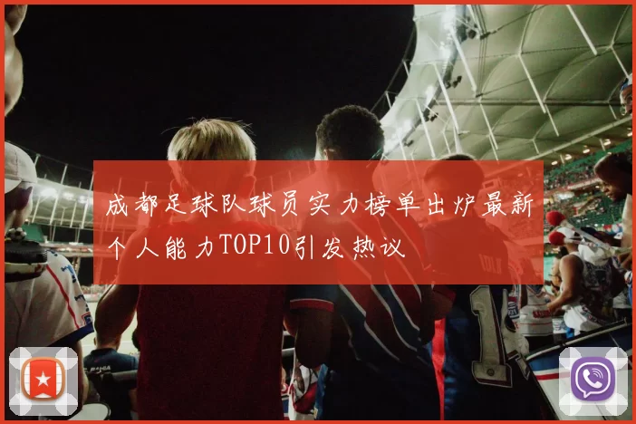 成都足球队球员实力榜单出炉最新个人能力TOP10引发热议