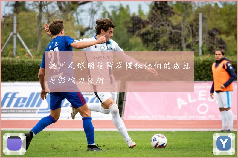 杭州足球明星阵容揭秘他们的成就与影响力分析