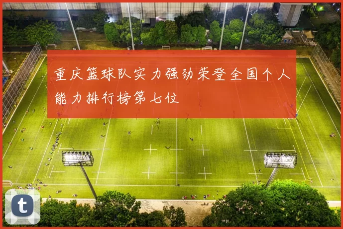 重庆篮球队实力强劲荣登全国个人能力排行榜第七位