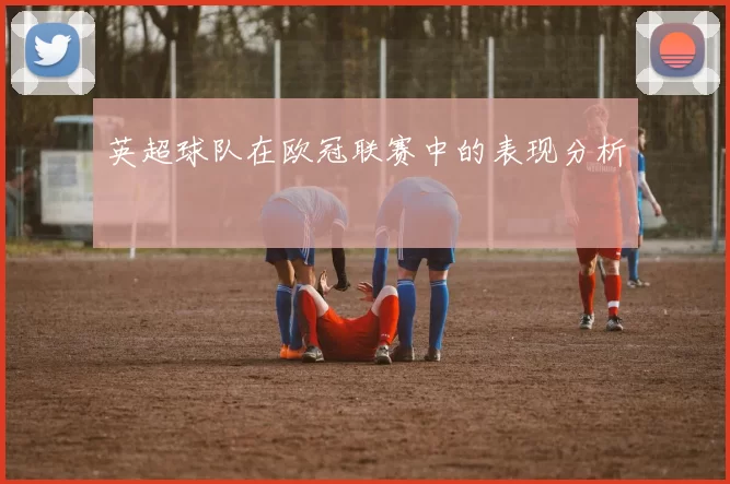 英超球队在欧冠联赛中的表现分析