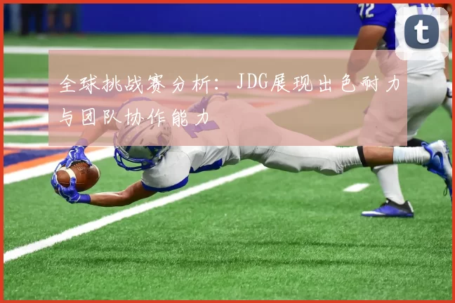 全球挑战赛分析：JDG展现出色耐力与团队协作能力