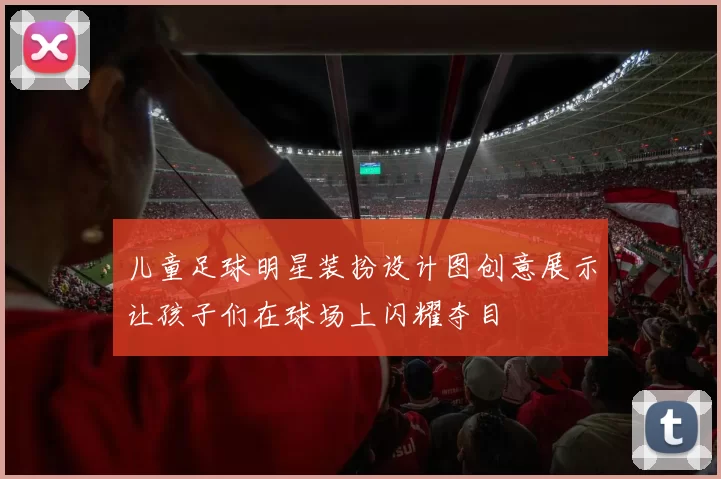 儿童足球明星装扮设计图创意展示让孩子们在球场上闪耀夺目