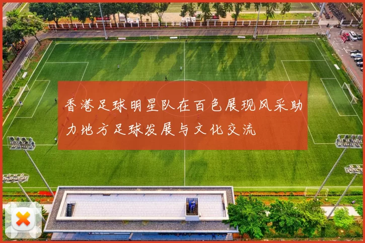 香港足球明星队在百色展现风采助力地方足球发展与文化交流