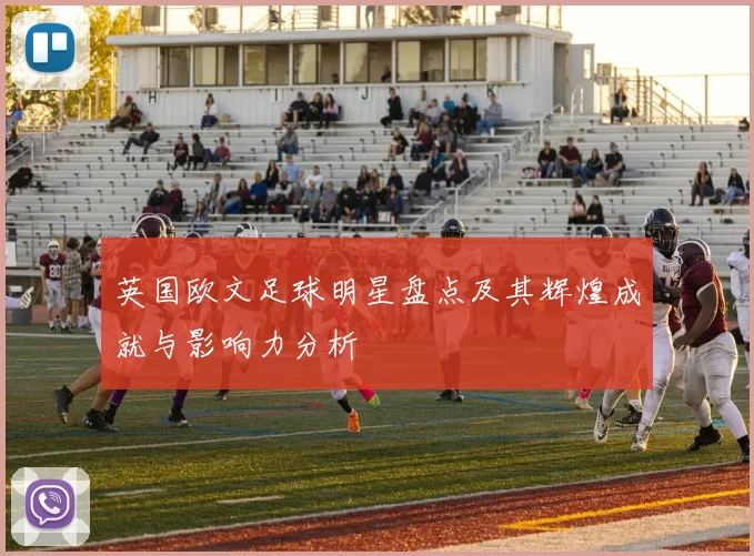 英国欧文足球明星盘点及其辉煌成就与影响力分析