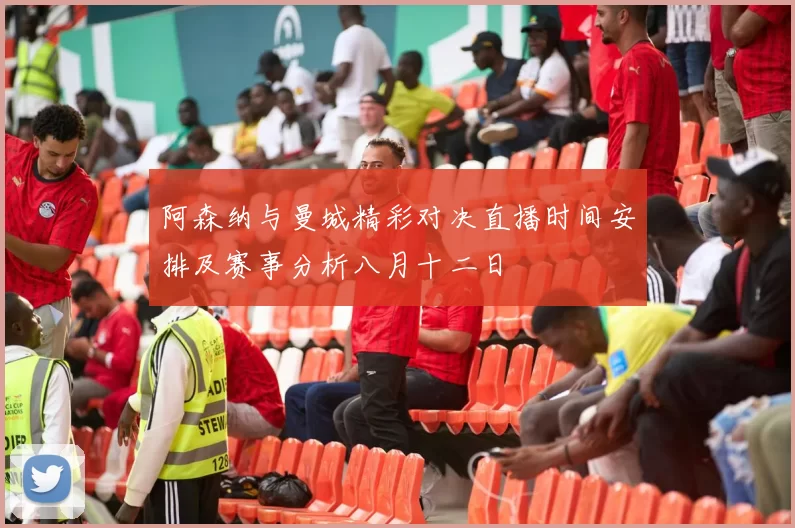 阿森纳与曼城精彩对决直播时间安排及赛事分析八月十二日