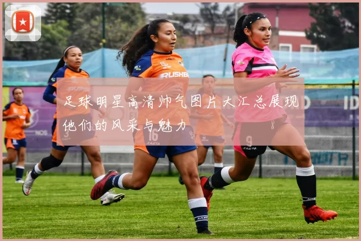 足球明星高清帅气图片大汇总展现他们的风采与魅力