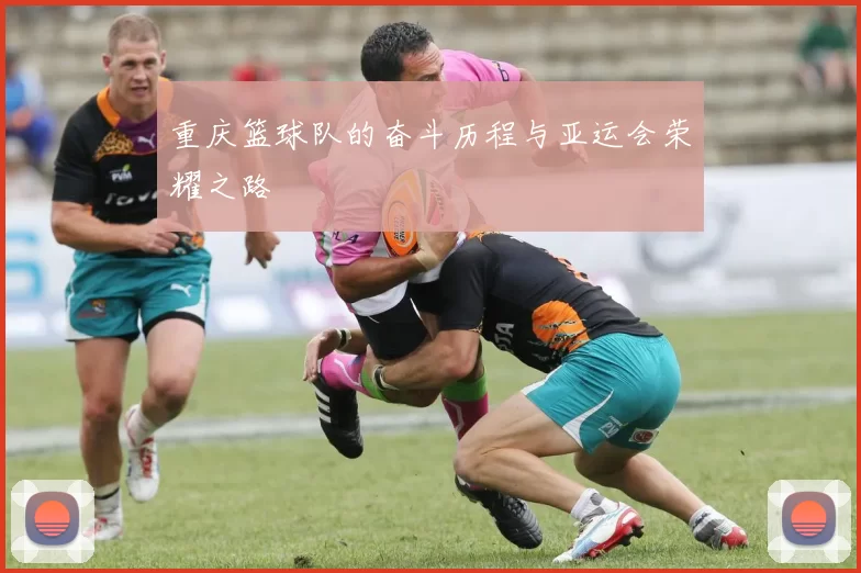 重庆篮球队的奋斗历程与亚运会荣耀之路