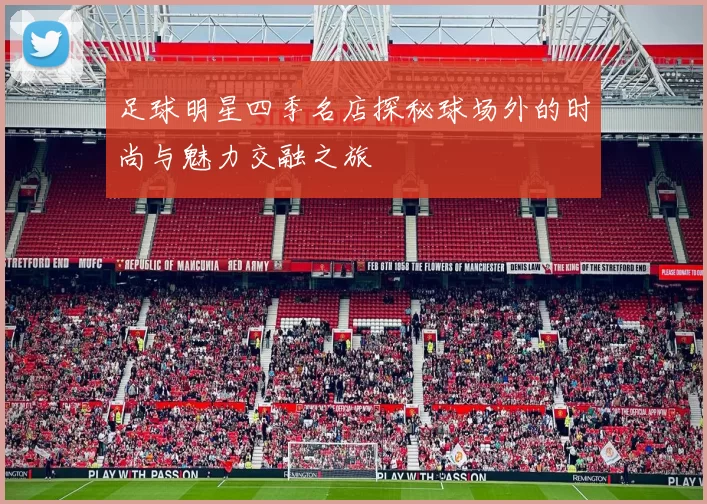 足球明星四季名店探秘球场外的时尚与魅力交融之旅