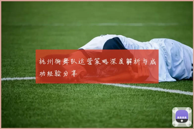 杭州街舞队运营策略深度解析与成功经验分享