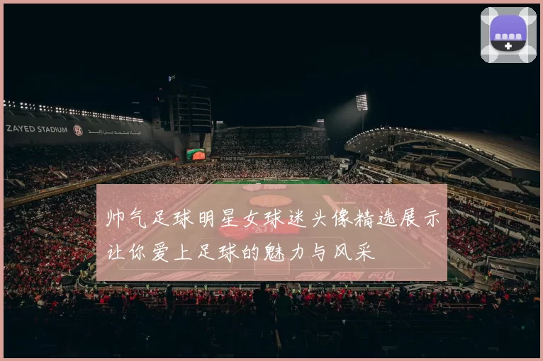 帅气足球明星女球迷头像精选展示让你爱上足球的魅力与风采