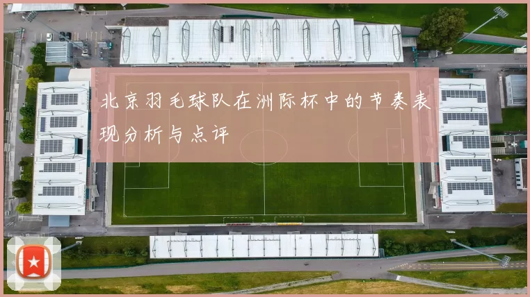 北京羽毛球队在洲际杯中的节奏表现分析与点评