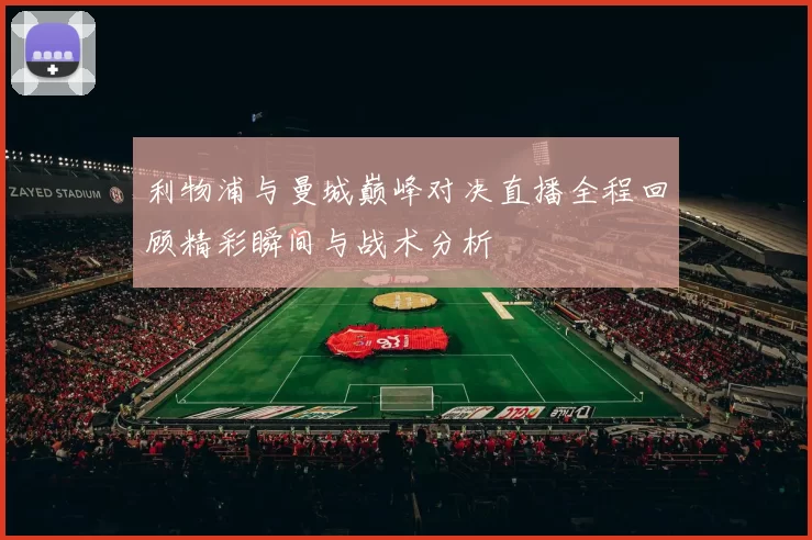 利物浦与曼城巅峰对决直播全程回顾精彩瞬间与战术分析