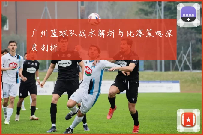 广州篮球队战术解析与比赛策略深度剖析