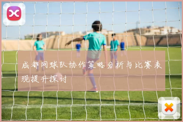 成都网球队协作策略分析与比赛表现提升探讨