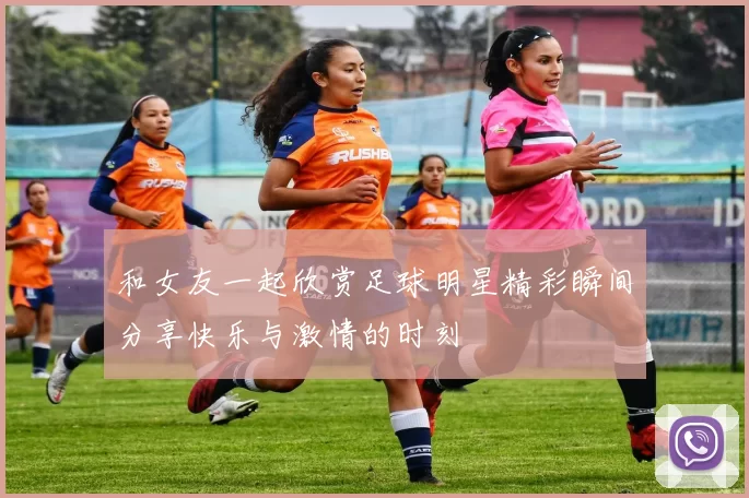 和女友一起欣赏足球明星精彩瞬间分享快乐与激情的时刻