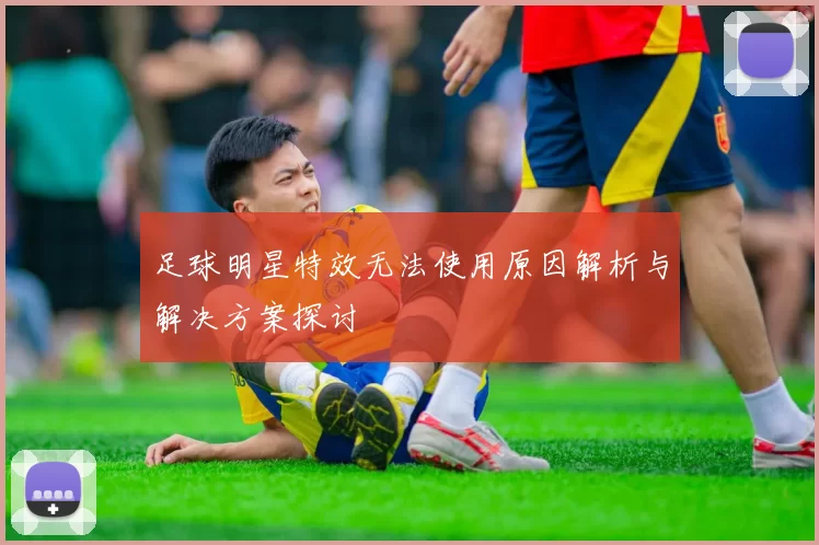 足球明星特效无法使用原因解析与解决方案探讨