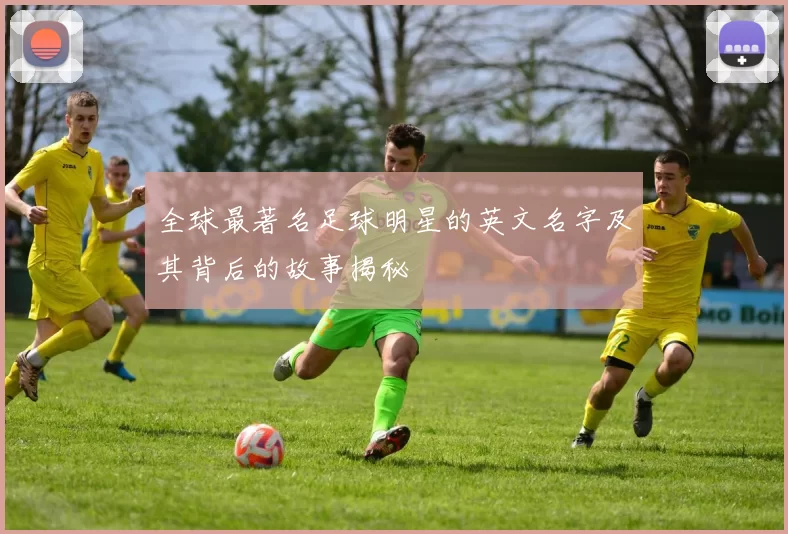 全球最著名足球明星的英文名字及其背后的故事揭秘