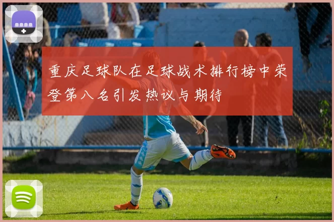 重庆足球队在足球战术排行榜中荣登第八名引发热议与期待
