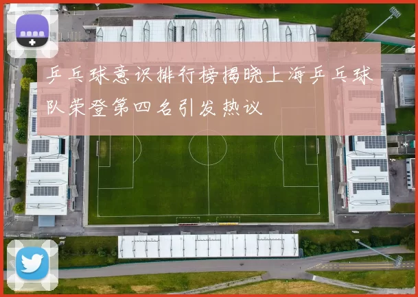 乒乓球意识排行榜揭晓上海乒乓球队荣登第四名引发热议