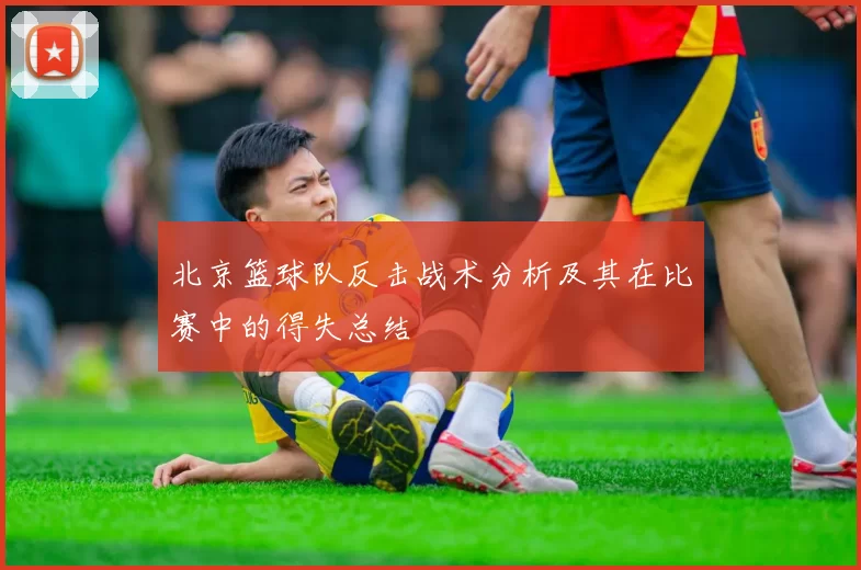 北京篮球队反击战术分析及其在比赛中的得失总结