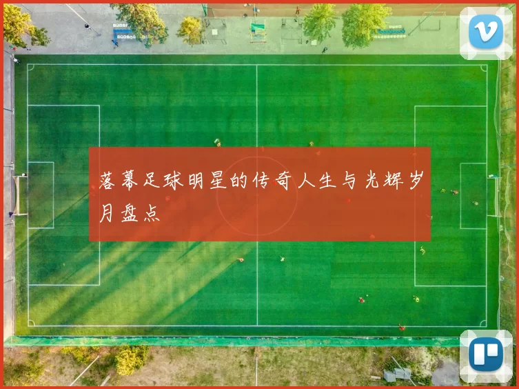 落幕足球明星的传奇人生与光辉岁月盘点