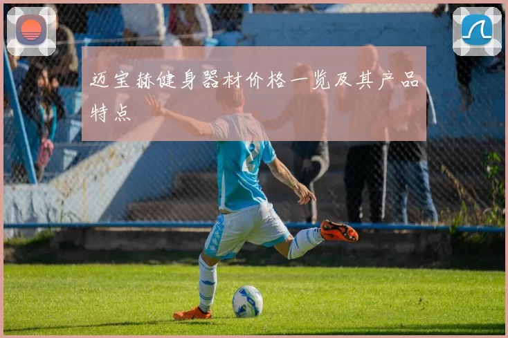 迈宝赫健身器材价格一览及其产品特点