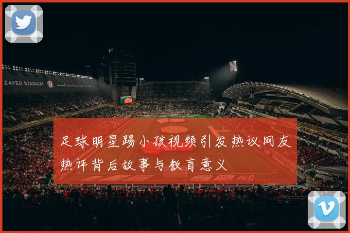 足球明星踢小孩视频引发热议网友热评背后故事与教育意义