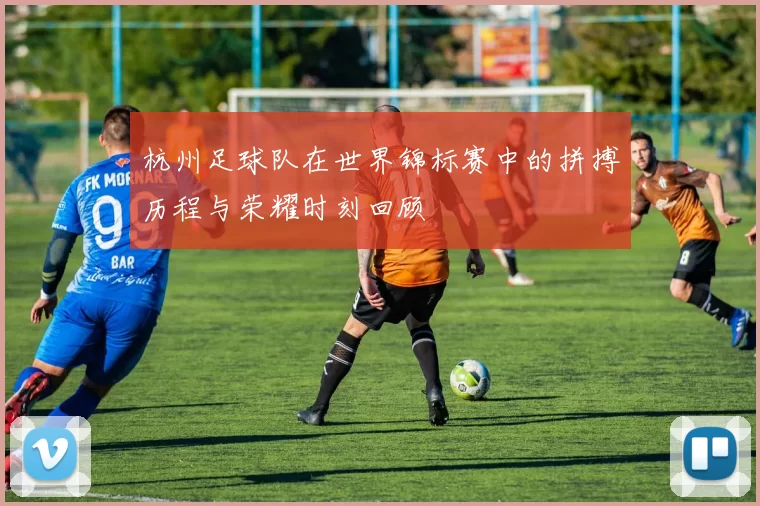 杭州足球队在世界锦标赛中的拼搏历程与荣耀时刻回顾