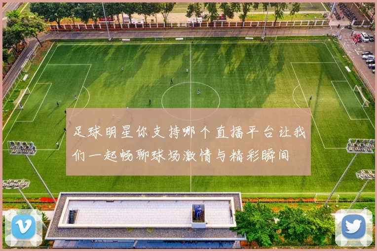 足球明星你支持哪个直播平台让我们一起畅聊球场激情与精彩瞬间