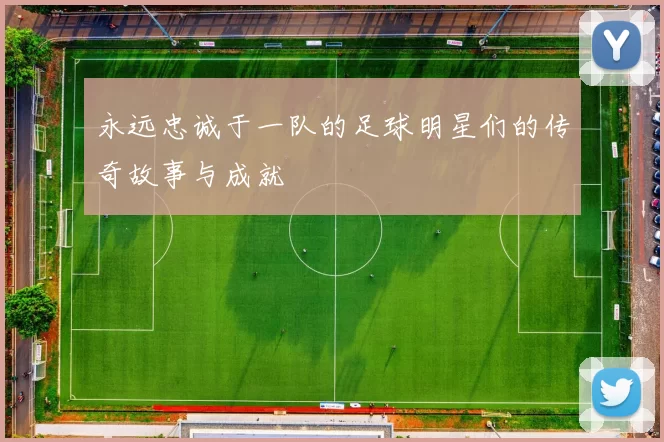 永远忠诚于一队的足球明星们的传奇故事与成就