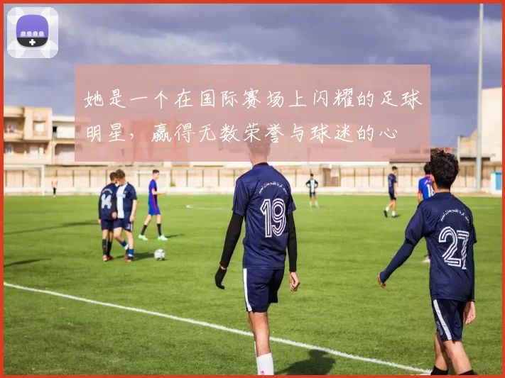 她是一个在国际赛场上闪耀的足球明星，赢得无数荣誉与球迷的心