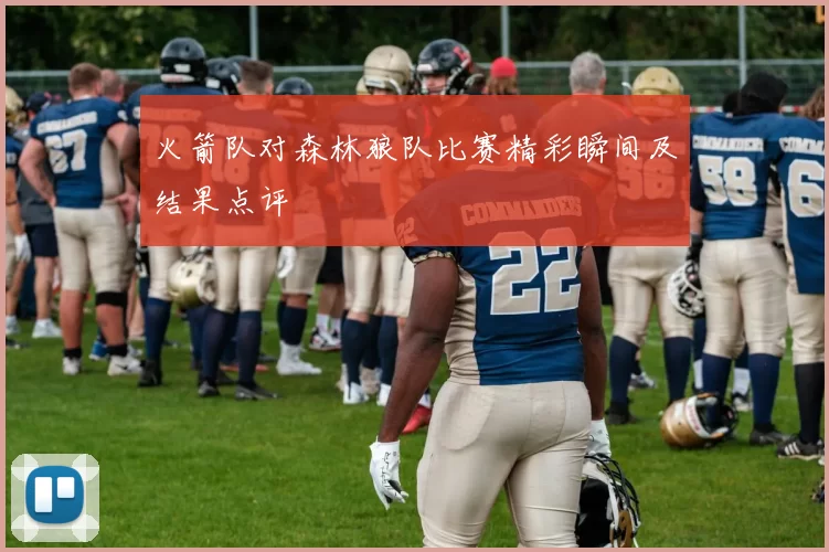 火箭队对森林狼队比赛精彩瞬间及结果点评