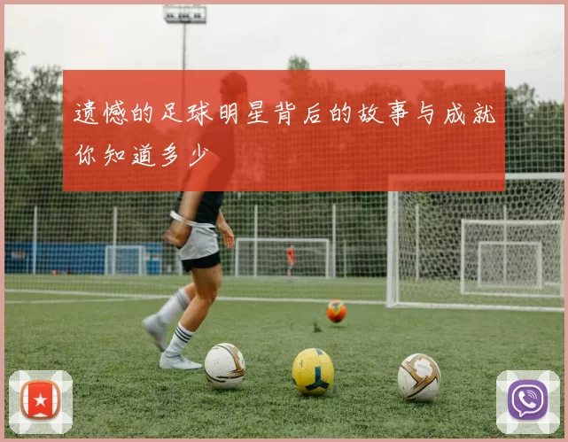 遗憾的足球明星背后的故事与成就你知道多少