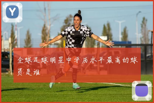全球足球明星中学历水平最高的球员是谁