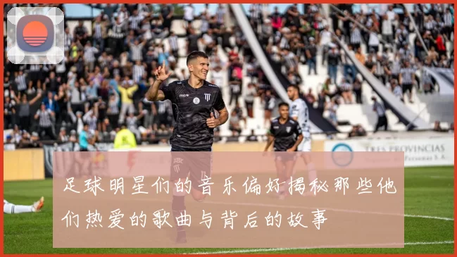 足球明星们的音乐偏好揭秘那些他们热爱的歌曲与背后的故事