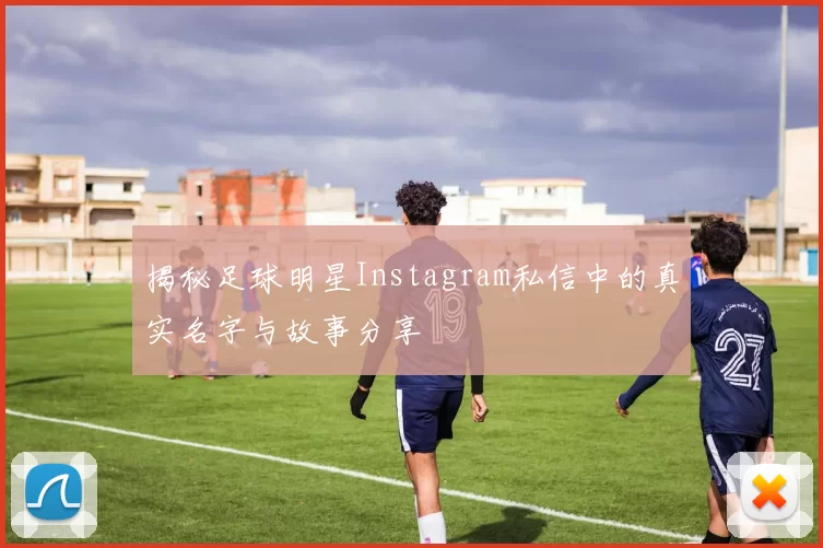 揭秘足球明星Instagram私信中的真实名字与故事分享