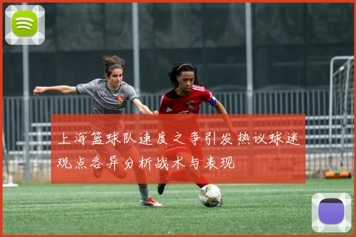 上海篮球队速度之争引发热议球迷观点各异分析战术与表现