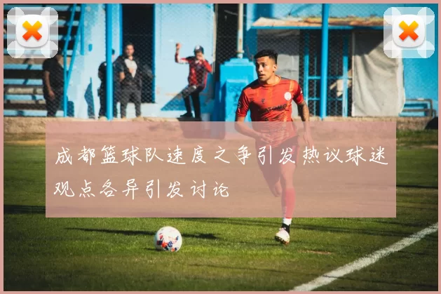 成都篮球队速度之争引发热议球迷观点各异引发讨论