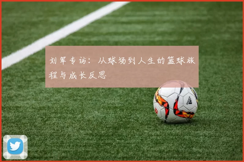 刘军专访：从球场到人生的篮球旅程与成长反思