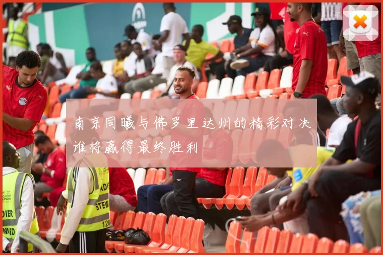南京同曦与佛罗里达州的精彩对决谁将赢得最终胜利