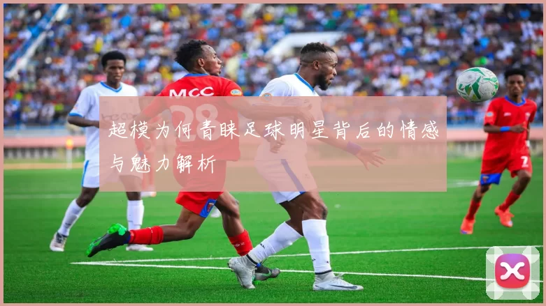 超模为何青睐足球明星背后的情感与魅力解析