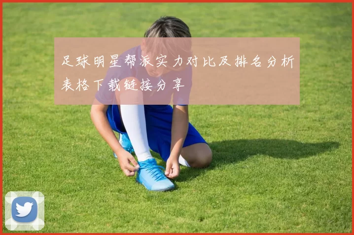 足球明星帮派实力对比及排名分析表格下载链接分享