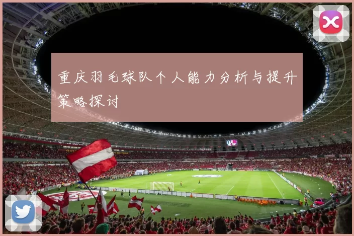 重庆羽毛球队个人能力分析与提升策略探讨