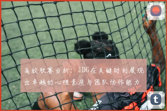 高校联赛分析：JDG在关键时刻展现出卓越的心理素质与团队协作能力