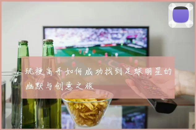玩梗高手如何成功找到足球明星的幽默与创意之旅
