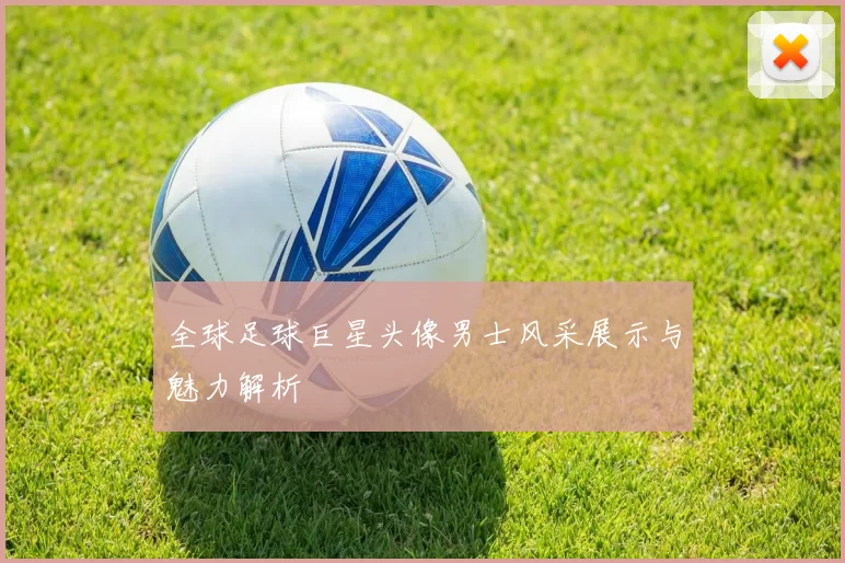 全球足球巨星头像男士风采展示与魅力解析