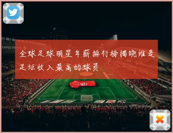 全球足球明星年薪排行榜揭晓谁是足坛收入最高的球员