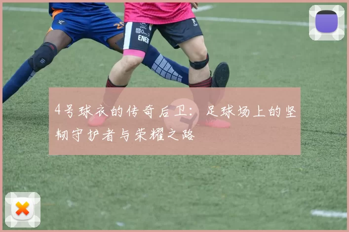 4号球衣的传奇后卫：足球场上的坚韧守护者与荣耀之路