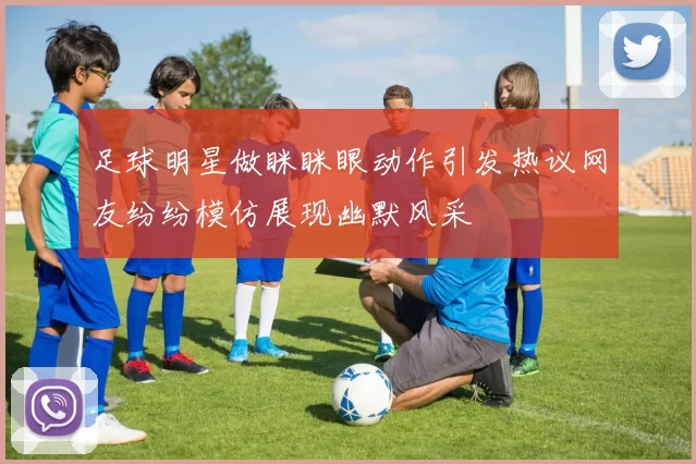 足球明星做眯眯眼动作引发热议网友纷纷模仿展现幽默风采