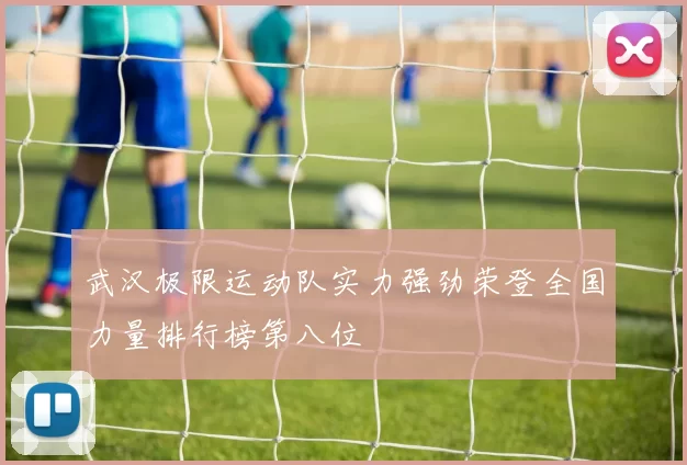 武汉极限运动队实力强劲荣登全国力量排行榜第八位